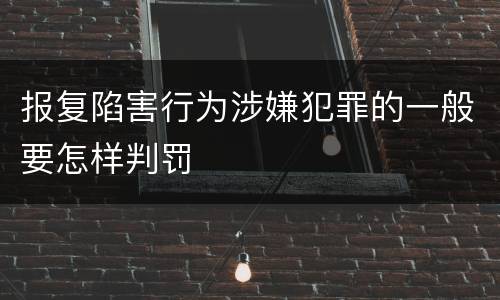 报复陷害行为涉嫌犯罪的一般要怎样判罚