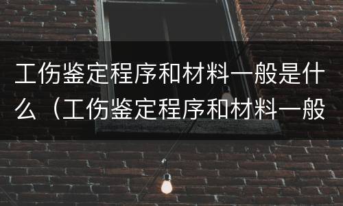 工伤鉴定程序和材料一般是什么（工伤鉴定程序和材料一般是什么意思）