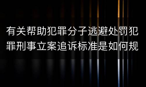 有关帮助犯罪分子逃避处罚犯罪刑事立案追诉标准是如何规定