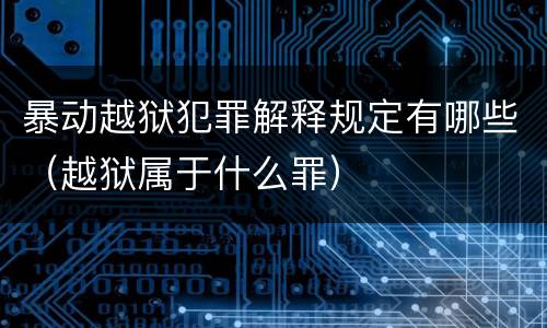 暴动越狱犯罪解释规定有哪些（越狱属于什么罪）