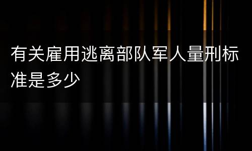 有关雇用逃离部队军人量刑标准是多少