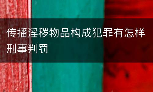 传播淫秽物品构成犯罪有怎样刑事判罚