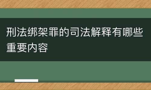 刑法绑架罪的司法解释有哪些重要内容