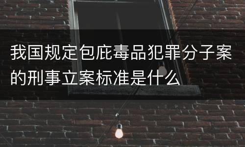 我国规定包庇毒品犯罪分子案的刑事立案标准是什么