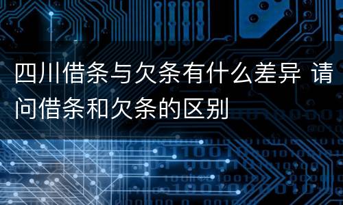 四川借条与欠条有什么差异 请问借条和欠条的区别