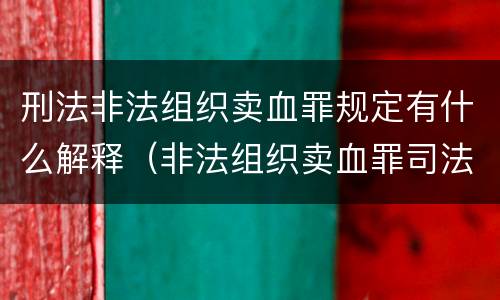 刑法非法组织卖血罪规定有什么解释（非法组织卖血罪司法解释）