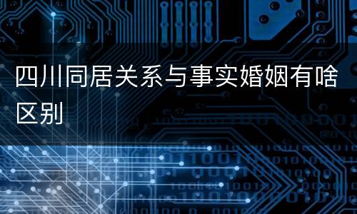 四川同居关系与事实婚姻有啥区别