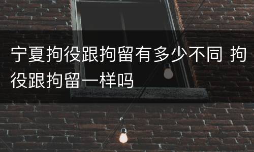 宁夏拘役跟拘留有多少不同 拘役跟拘留一样吗
