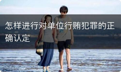 怎样进行对单位行贿犯罪的正确认定