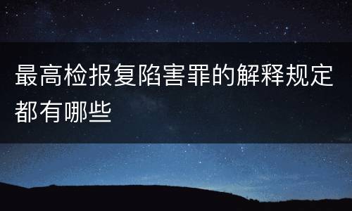 最高检报复陷害罪的解释规定都有哪些