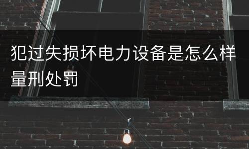 犯过失损坏电力设备是怎么样量刑处罚
