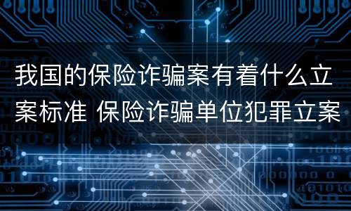 我国的保险诈骗案有着什么立案标准 保险诈骗单位犯罪立案标准