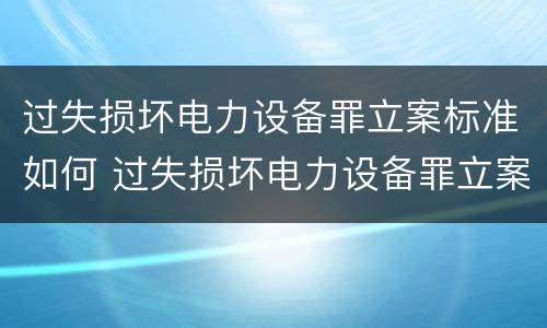 过失损坏电力设备罪立案标准如何 过失损坏电力设备罪立案标准如何确定