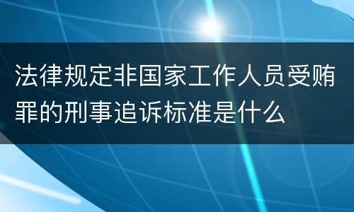 法律规定非国家工作人员受贿罪的刑事追诉标准是什么