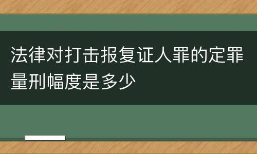 法律对打击报复证人罪的定罪量刑幅度是多少