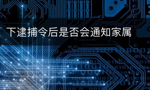 下逮捕令后是否会通知家属