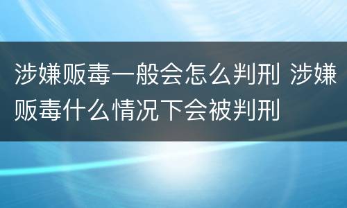 涉嫌贩毒一般会怎么判刑 涉嫌贩毒什么情况下会被判刑