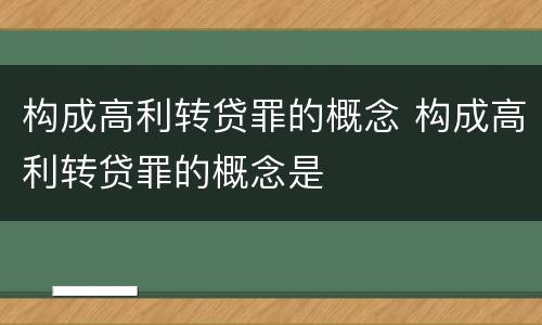 构成高利转贷罪的概念 构成高利转贷罪的概念是