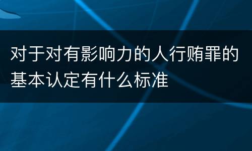 对于对有影响力的人行贿罪的基本认定有什么标准
