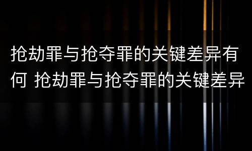 抢劫罪与抢夺罪的关键差异有何 抢劫罪与抢夺罪的关键差异有何不同