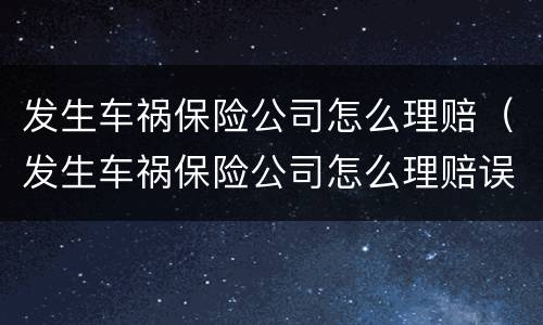 发生车祸保险公司怎么理赔（发生车祸保险公司怎么理赔误工费）