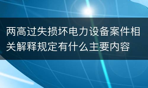 两高过失损坏电力设备案件相关解释规定有什么主要内容