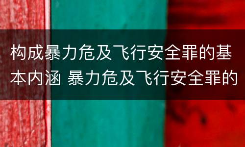 构成暴力危及飞行安全罪的基本内涵 暴力危及飞行安全罪的构成要件