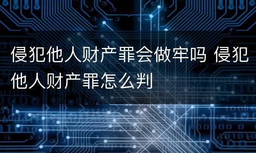 侵犯他人财产罪会做牢吗 侵犯他人财产罪怎么判