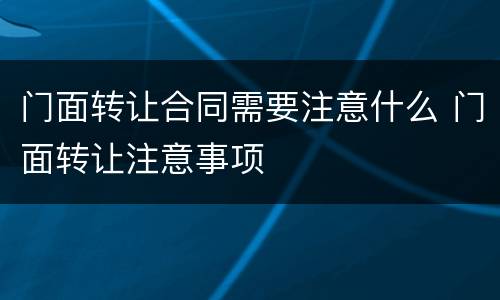 门面转让合同需要注意什么 门面转让注意事项
