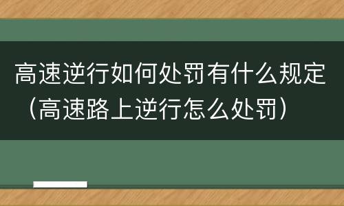 高速逆行如何处罚有什么规定（高速路上逆行怎么处罚）