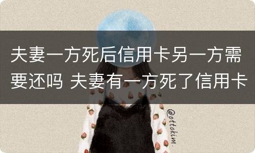 夫妻一方死后信用卡另一方需要还吗 夫妻有一方死了信用卡应该还吗