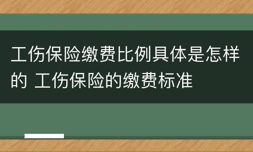 工伤保险缴费比例具体是怎样的 工伤保险的缴费标准
