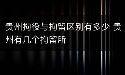 贵州拘役与拘留区别有多少 贵州有几个拘留所