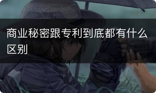 商业秘密跟专利到底都有什么区别
