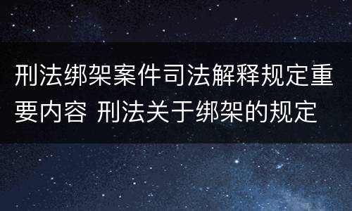刑法绑架案件司法解释规定重要内容 刑法关于绑架的规定
