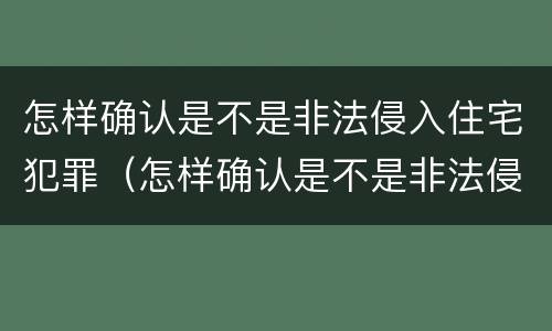 怎样确认是不是非法侵入住宅犯罪（怎样确认是不是非法侵入住宅犯罪呢）