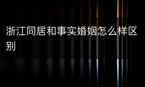 浙江同居和事实婚姻怎么样区别