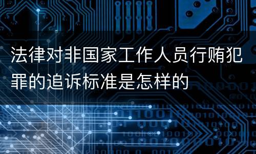 法律对非国家工作人员行贿犯罪的追诉标准是怎样的