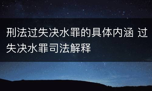 刑法过失决水罪的具体内涵 过失决水罪司法解释