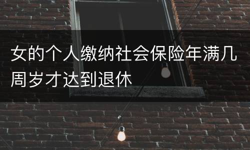 女的个人缴纳社会保险年满几周岁才达到退休