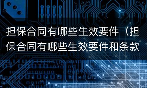 担保合同有哪些生效要件（担保合同有哪些生效要件和条款）