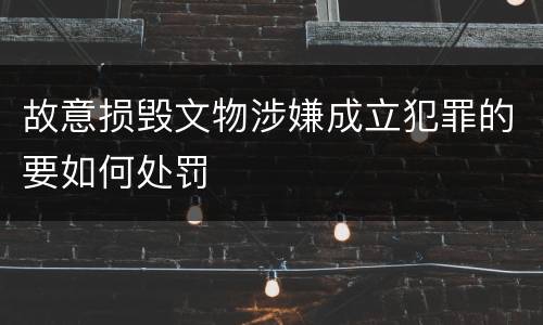 故意损毁文物涉嫌成立犯罪的要如何处罚