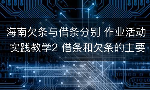海南欠条与借条分别 作业活动 实践教学2 借条和欠条的主要区别是什么?