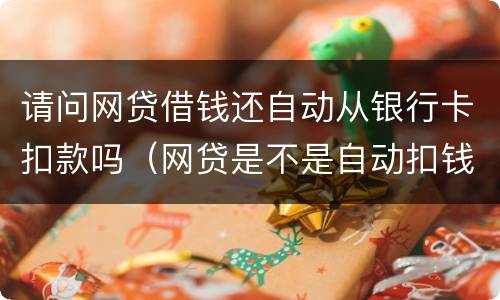 请问网贷借钱还自动从银行卡扣款吗（网贷是不是自动扣钱）