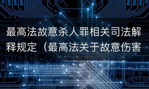 最高法故意杀人罪相关司法解释规定（最高法关于故意伤害罪的司法解释）