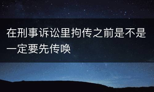 在刑事诉讼里拘传之前是不是一定要先传唤