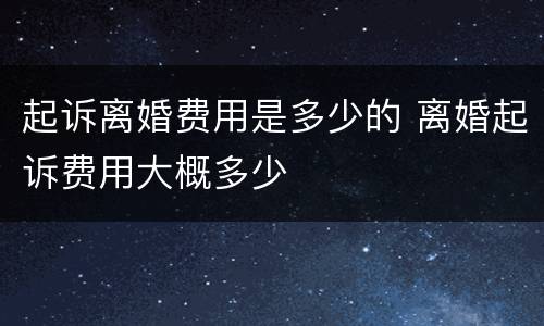 起诉离婚费用是多少的 离婚起诉费用大概多少
