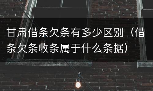 甘肃借条欠条有多少区别（借条欠条收条属于什么条据）