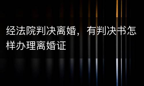 经法院判决离婚，有判决书怎样办理离婚证