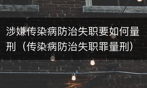 涉嫌传染病防治失职要如何量刑（传染病防治失职罪量刑）